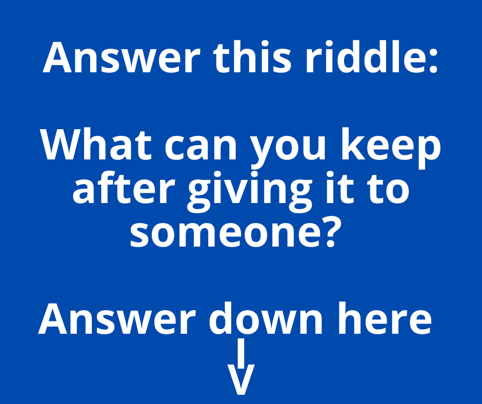 riddle: what can you keep after giving to someone? |
