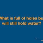 What Is Full of Holes But Will Still Hold Water?